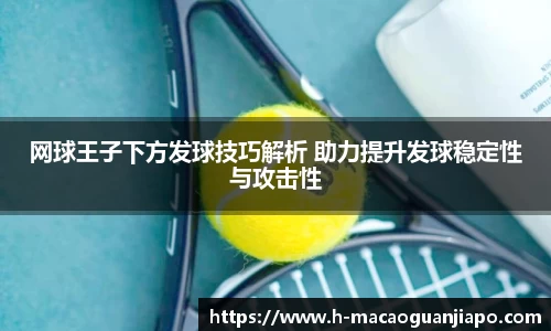 网球王子下方发球技巧解析 助力提升发球稳定性与攻击性